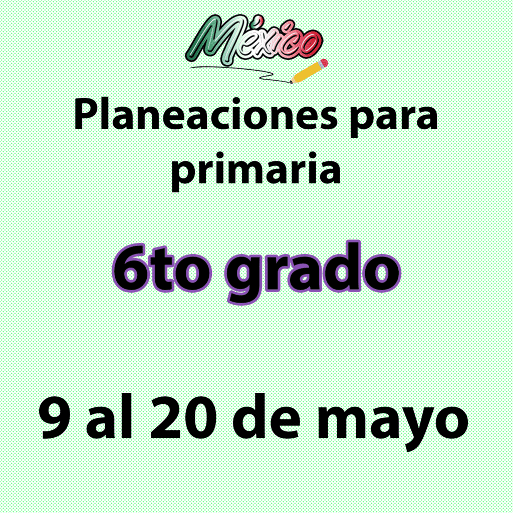 Planeaciones Sexto Grado Primaria 9 Al 20 De Mayo Didácticos México 4424